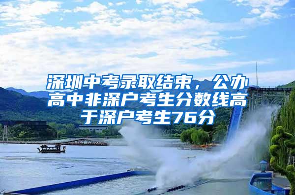 深圳中考录取结束，公办高中非深户考生分数线高于深户考生76分