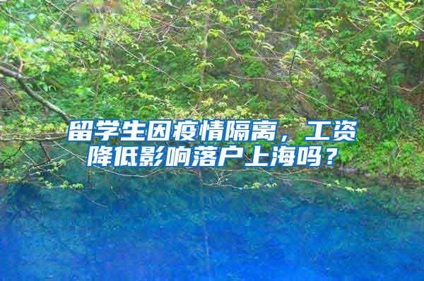 留学生因疫情隔离，工资降低影响落户上海吗？