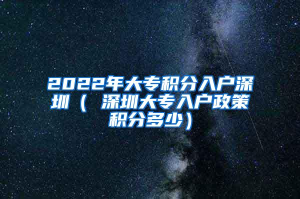 2022年大专积分入户深圳（ 深圳大专入户政策积分多少）