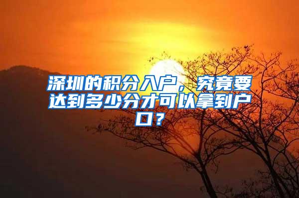 深圳的积分入户，究竟要达到多少分才可以拿到户口？