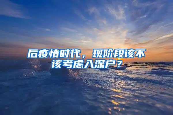 后疫情时代，现阶段该不该考虑入深户？