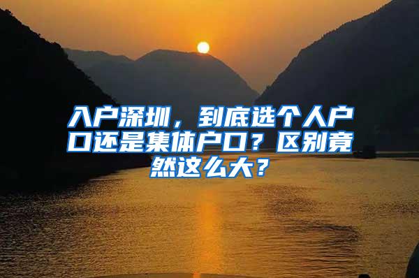 入户深圳，到底选个人户口还是集体户口？区别竟然这么大？