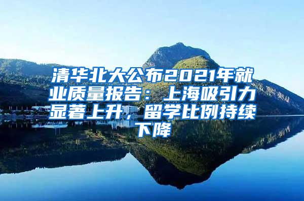 清华北大公布2021年就业质量报告：上海吸引力显著上升，留学比例持续下降