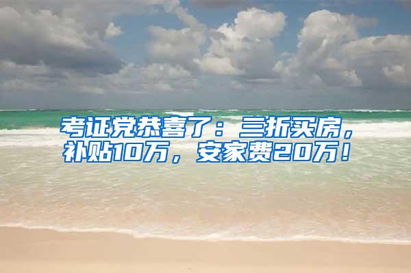 考证党恭喜了：三折买房，补贴10万，安家费20万！