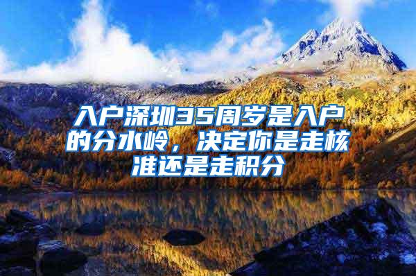 入户深圳35周岁是入户的分水岭，决定你是走核准还是走积分