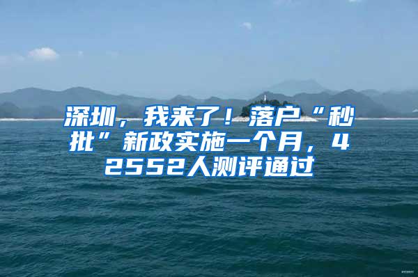 深圳，我来了！落户“秒批”新政实施一个月，42552人测评通过