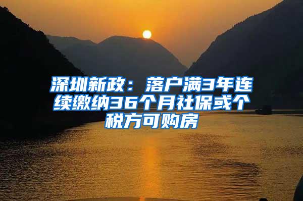 深圳新政：落户满3年连续缴纳36个月社保或个税方可购房