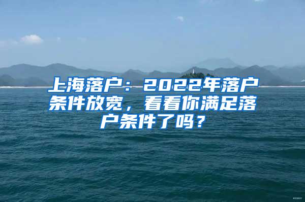 上海落户：2022年落户条件放宽，看看你满足落户条件了吗？