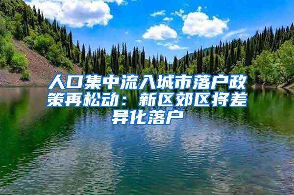 人口集中流入城市落户政策再松动：新区郊区将差异化落户