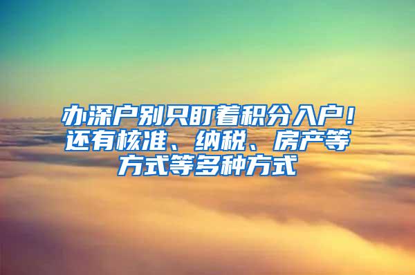 办深户别只盯着积分入户！还有核准、纳税、房产等方式等多种方式