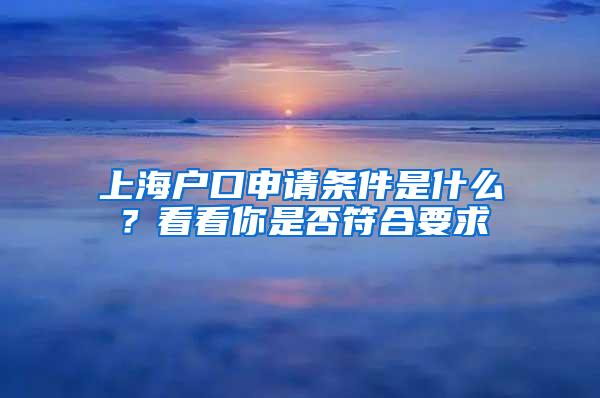 上海户口申请条件是什么？看看你是否符合要求