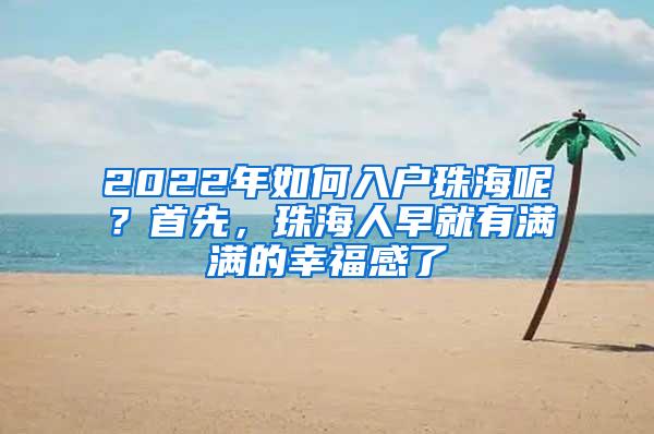 2022年如何入户珠海呢？首先，珠海人早就有满满的幸福感了