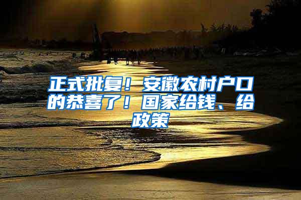 正式批复！安徽农村户口的恭喜了！国家给钱、给政策