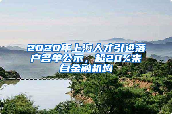 2020年上海人才引进落户名单公示，超20%来自金融机构