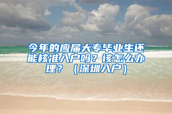 今年的应届大专毕业生还能核准入户吗？该怎么办理？（深圳入户）