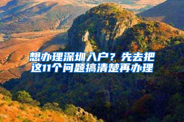 想办理深圳入户？先去把这11个问题搞清楚再办理