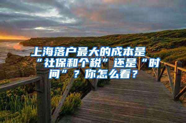 上海落户最大的成本是“社保和个税”还是“时间”？你怎么看？