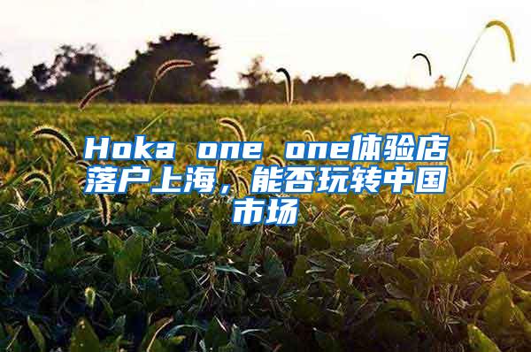 Hoka one one体验店落户上海，能否玩转中国市场