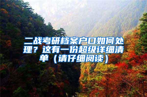 二战考研档案户口如何处理？这有一份超级详细清单（请仔细阅读）