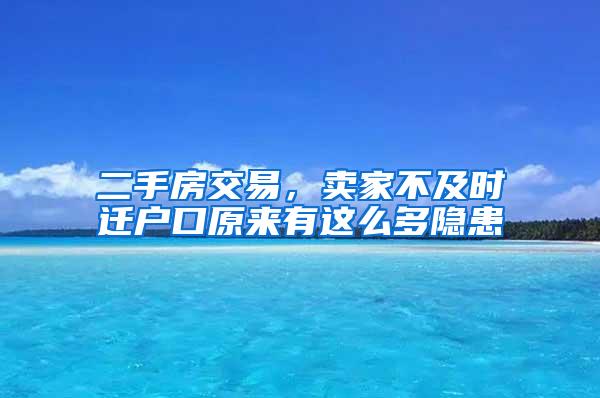 二手房交易，卖家不及时迁户口原来有这么多隐患