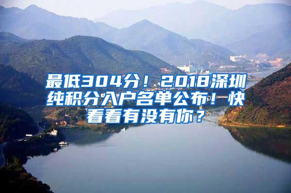 最低304分！2018深圳纯积分入户名单公布！快看看有没有你？