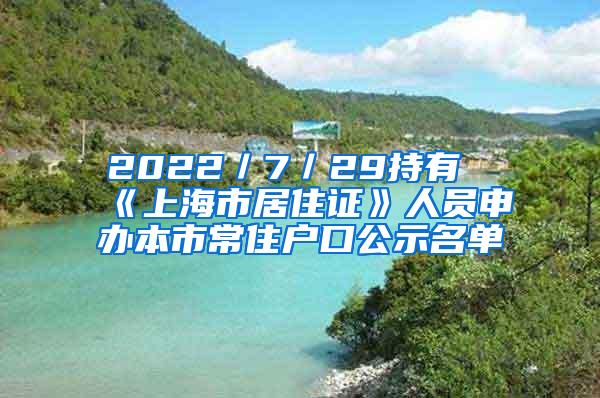 2022／7／29持有《上海市居住证》人员申办本市常住户口公示名单