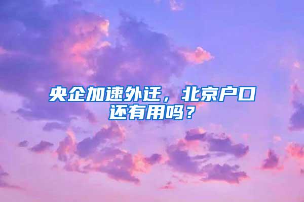 央企加速外迁，北京户口还有用吗？