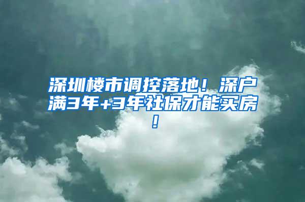 深圳楼市调控落地！深户满3年+3年社保才能买房！