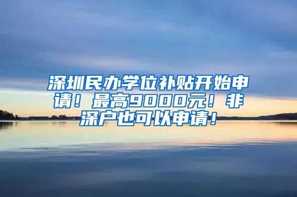 深圳民办学位补贴开始申请！最高9000元！非深户也可以申请！