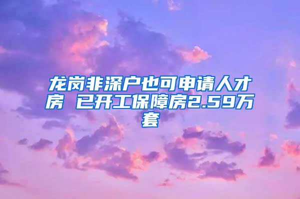 龙岗非深户也可申请人才房 已开工保障房2.59万套