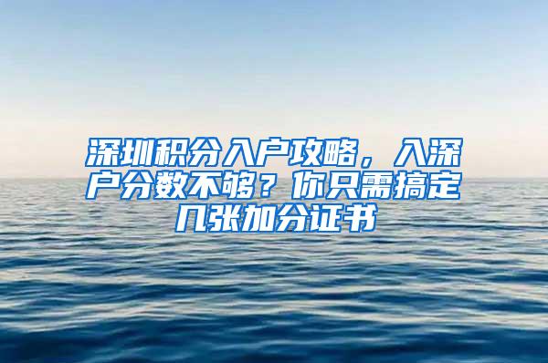 深圳积分入户攻略，入深户分数不够？你只需搞定几张加分证书