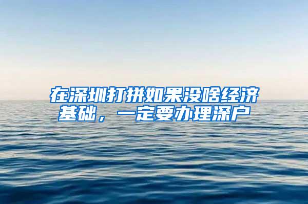 在深圳打拼如果没啥经济基础，一定要办理深户