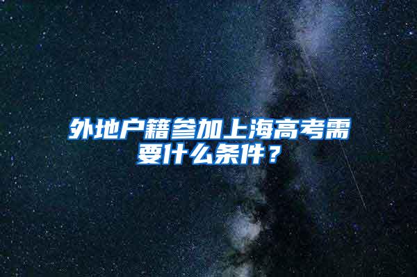 外地户籍参加上海高考需要什么条件？