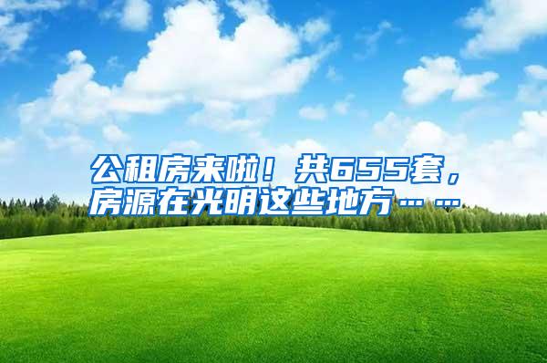 公租房来啦！共655套，房源在光明这些地方……