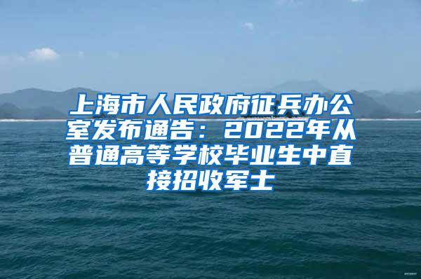 上海市人民政府征兵办公室发布通告：2022年从普通高等学校毕业生中直接招收军士