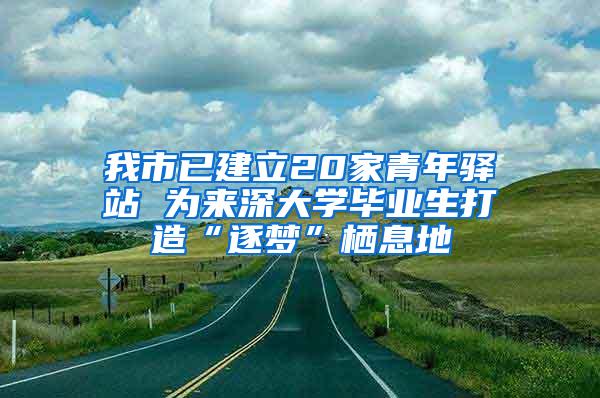 我市已建立20家青年驿站 为来深大学毕业生打造“逐梦”栖息地