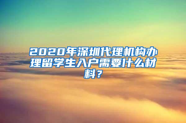 2020年深圳代理机构办理留学生入户需要什么材料？