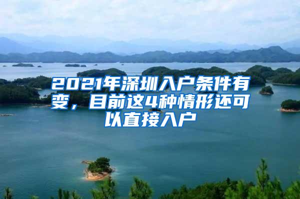 2021年深圳入户条件有变，目前这4种情形还可以直接入户