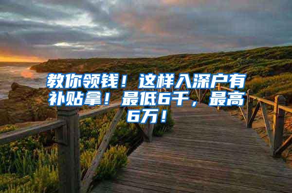 教你领钱！这样入深户有补贴拿！最低6千，最高6万！