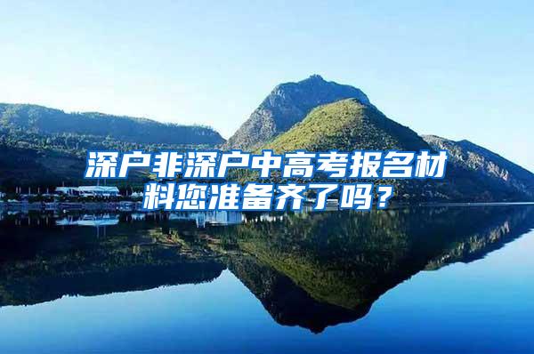 深户非深户中高考报名材料您准备齐了吗？