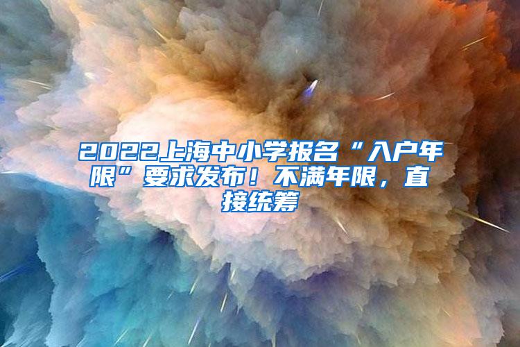 2022上海中小学报名“入户年限”要求发布！不满年限，直接统筹