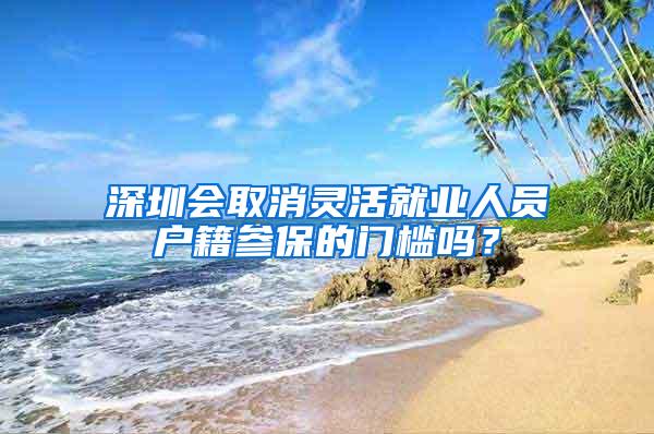 深圳会取消灵活就业人员户籍参保的门槛吗？