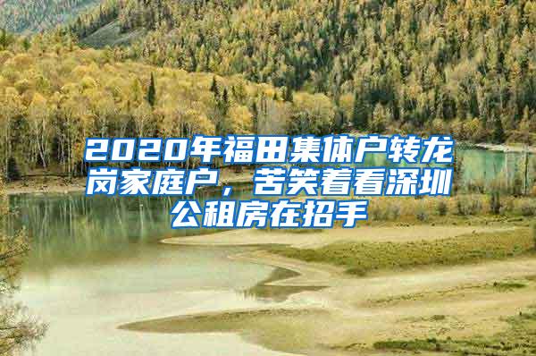 2020年福田集体户转龙岗家庭户，苦笑着看深圳公租房在招手