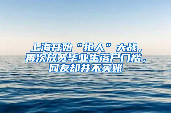 上海开始“抢人”大战，再次放宽毕业生落户门槛，网友却并不买账