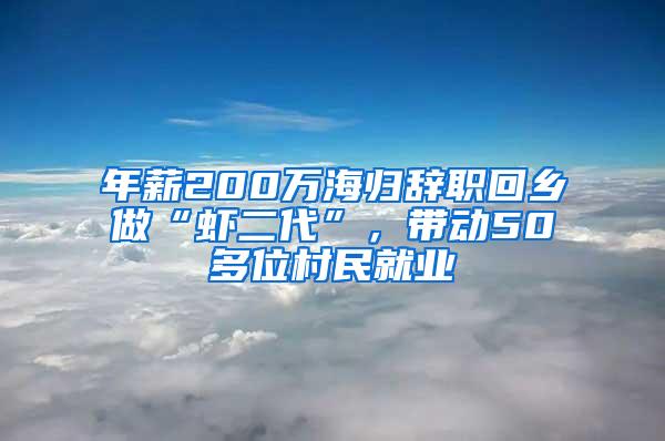 年薪200万海归辞职回乡做“虾二代”，带动50多位村民就业