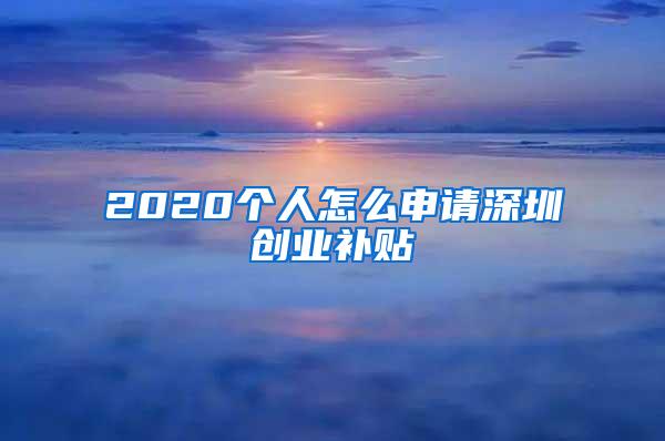 2020个人怎么申请深圳创业补贴