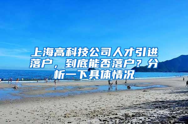 上海高科技公司人才引进落户，到底能否落户？分析一下具体情况