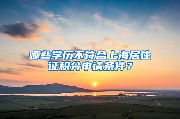 哪些学历不符合上海居住证积分申请条件？