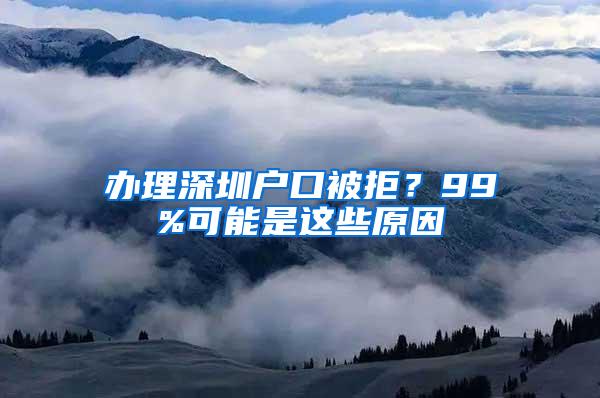 办理深圳户口被拒？99%可能是这些原因