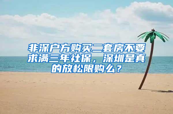 非深户方购买二套房不要求满三年社保，深圳是真的放松限购么？